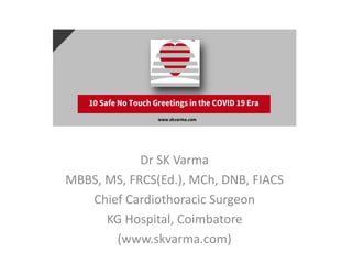 Dr SK Varma
MBBS, MS, FRCS(Ed.), MCh, DNB, FIACS
Chief Cardiothoracic Surgeon
KG Hospital, Coimbatore
(www.skvarma.com)
 