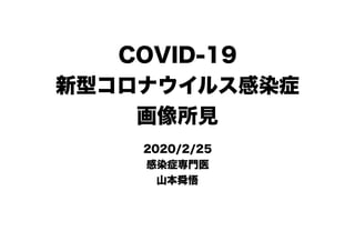 COVID-19
新型コロナウイルス感染症
画像所見
2020/2/25
感染症専門医
山本舜悟
 