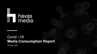 Covid –19
Media Consumption Report
14th May 2020
 