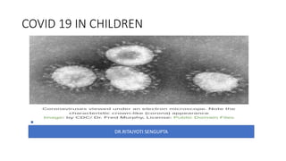 COVID 19 IN CHILDREN
DR.RITAJYOTI SENGUPTA
 