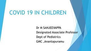 COVID 19 IN CHILDREN
Dr M SANJEEVAPPA
Designated Associate Professor
Dept of Pediatrics
GMC ,Anantapuramu
 