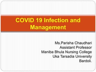 Ms.Parisha Chaudhari
Assistant Professor
Maniba Bhula Nursing College
Uka Tarsadia University
Bardoli.
COVID 19 Infection and
Management
 