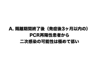 A. 隔離期間終了後（発症後3ヶ月以内の）
PCR再陽性患者から
二次感染の可能性は極めて低い
 