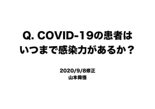 Q. COVID-19の患者は
いつまで感染力があるか？
2020/9/8修正
山本舜悟
 