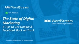 LIVE WEBINAR
© Copyright 2020 WordStream, Inc. All rights reserved.
The State of Digital
Marketing
6 Tips to Get Google &
Facebook Back on Track
 