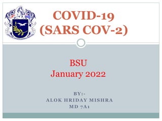 BY:-
ALOK HRIDAY MISHRA
MD 7A1
COVID-19
(SARS COV-2)
BSU
January 2022
 