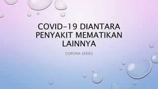COVID-19 DIANTARA
PENYAKIT MEMATIKAN
LAINNYA
CORONA SERIES
 