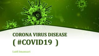 CORONA VIRUS DISEASE
( #COVID19 )
Lutfi Imansari
 