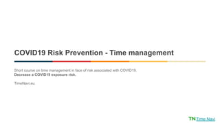 COVID19 Risk Prevention - Time management
Short course on time management in face of risk associated with COVID19.
Decrease a COVID19 exposure risk.
TimeNavi.eu
Time Navi
 