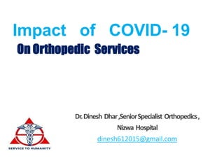 Dr.Dinesh Dhar,SeniorSpecialist Orthopedics,
Nizwa Hospital
dinesh612015@gmail.com
Impact of COVID- 19
On Orthopedic Services
 