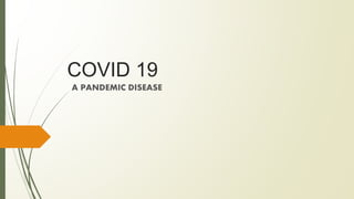 COVID 19
A PANDEMIC DISEASE
 