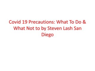Covid 19 Precautions: What To Do &
What Not to by Steven Lash San
Diego
 