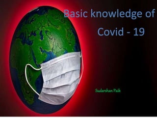 SudarshanPaik
Covid - 19
Basic knowledge of
 