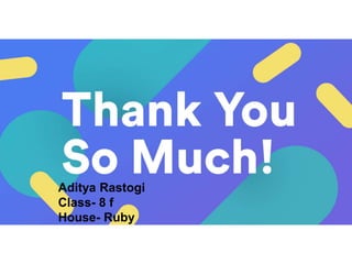 Aditya Rastogi
Class- 8 f
House- Ruby
 