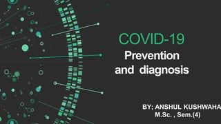 COVID-19
Prevention
and diagnosis
BY; ANSHUL KUSHWAHA
M.Sc. , Sem.(4)
 