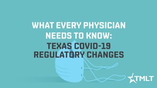 WHAT EVERY PHYSICIAN
NEEDS TO KNOW:
TEXAS COVID-19
REGULATORY CHANGES
 