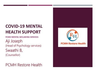COVID-19 MENTAL
HEALTH SUPPORT
PCMH MENTAL WELLBEING SERVICES
Aji Joseph
(Head of Psychology services)
Swaathi B,
(Counsellor)
PCMH Restore Health
 
