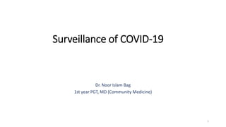 Surveillance of COVID-19
Dr. Noor Islam Bag
1st year PGT, MD (Community Medicine)
1
 