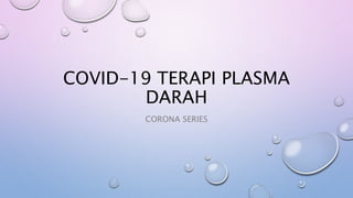 COVID-19 TERAPI PLASMA
DARAH
CORONA SERIES
 
