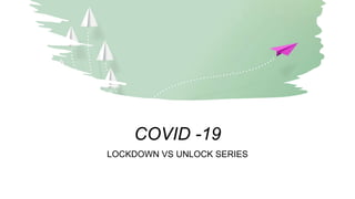 COVID -19
LOCKDOWN VS UNLOCK SERIES
 