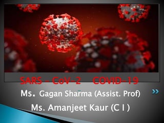 Ms. Gagan Sharma (Assist. Prof)
Ms. Amanjeet Kaur (C I )
SARS – CoV-2 COVID-19
-
 
