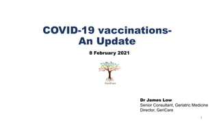 1
COVID-19 vaccinations-
An Update
Dr James Low
Senior Consultant, Geriatric Medicine
Director, GeriCare
8 February 2021
 