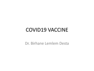 COVID19 VACCINE
Dr. Birhane Lemlem Desta
 