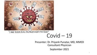 Covid – 19
Presenter: Dr. Priyank Punatar, MD, MMED
Consultant Physician
September 2021
1
 