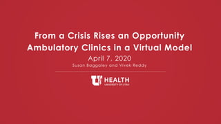 From a Crisis Rises an Opportunity
Ambulatory Clinics in a Virtual Model
April 7, 2020
Susan Baggaley and Vivek Reddy
 