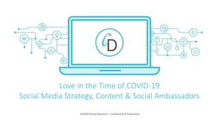 ©2020 Charity Dynamics – Confidential & Proprietary
Love in the Time of COVID-19
Social Media Strategy, Content & Social Ambassadors
 