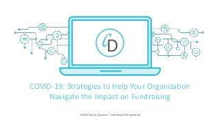 ©2020 Charity Dynamics – Confidential & Proprietary
COVID-19: Strategies to Help Your Organization
Navigate the Impact on Fundraising
 
