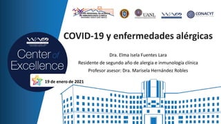 COVID-19 y enfermedades alérgicas
Dra. Elma Isela Fuentes Lara
Residente de segundo año de alergia e inmunología clínica
Profesor asesor: Dra. Marisela Hernández Robles
19 de enero de 2021
 