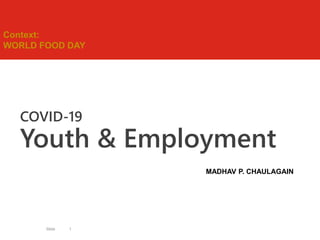 COVID-19
Youth & Employment
Slide 1
MADHAV P. CHAULAGAIN
Context:
WORLD FOOD DAY
 