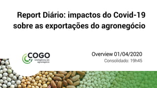 Report Diário: impactos do Covid-19
sobre as exportações do agronegócio
Overview 01/04/2020
Consolidado: 19h45
 