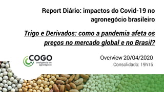 Report Diário: impactos do Covid-19 no
agronegócio brasileiro
Trigo e Derivados: como a pandemia afeta os
preços no mercado global e no Brasil?
Overview 20/04/2020
Consolidado: 19h15
 
