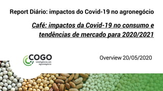 Report Diário: impactos do Covid-19 no agronegócio
Café: impactos da Covid-19 no consumo e
tendências de mercado para 2020/2021
Overview 20/05/2020
 