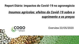Report Diário: impactos do Covid-19 no agronegócio
Insumos agrícolas: efeitos da Covid-19 sobre o
suprimento e os preços
Overview 22/05/2020
 