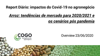Report Diário: impactos do Covid-19 no agronegócio
Arroz: tendências de mercado para 2020/2021 e
os cenários pós pandemia
Overview 23/06/2020
 
