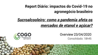 Report Diário: impactos do Covid-19 no
agronegócio brasileiro
Sucroalcooleiro: como a pandemia afeta os
mercados de etanol e açúcar?
Overview 23/04/2020
Consolidado: 18h45
 