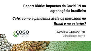 Report Diário: impactos do Covid-19 no
agronegócio brasileiro
Café: como a pandemia afeta os mercados no
Brasil e no exterior?
Overview 24/04/2020
Consolidado: 18h45
 
