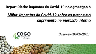 Report Diário: impactos do Covid-19 no agronegócio
Milho: impactos da Covid-19 sobre os preços e o
suprimento no mercado interno
Overview 26/05/2020
 