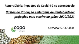 Report Diário: impactos do Covid-19 no agronegócio
Custos de Produção e Margens de Rentabilidade:
projeções para a safra de grãos 2020/2021
Overview 27/05/2020
 