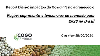 Report Diário: impactos do Covid-19 no agronegócio
Feijão: suprimento e tendências de mercado para
2020 no Brasil
Overview 29/06/2020
 