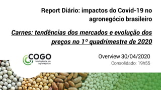 Report Diário: impactos do Covid-19 no
agronegócio brasileiro
Carnes: tendências dos mercados e evolução dos
preços no 1º quadrimestre de 2020
Overview 30/04/2020
Consolidado: 19h55
 
