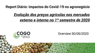 Report Diário: impactos do Covid-19 no agronegócio
Evolução dos preços agrícolas nos mercados
externo e interno no 1º semestre de 2020
Overview 30/06/2020
 