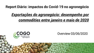 Report Diário: impactos do Covid-19 no agronegócio
Exportações do agronegócio: desempenho por
commodities entre janeiro e maio de 2020
Overview 03/06/2020
 