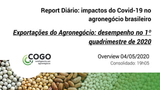 Report Diário: impactos do Covid-19 no
agronegócio brasileiro
Exportações do Agronegócio: desempenho no 1º
quadrimestre de 2020
Overview 04/05/2020
Consolidado: 19h05
 