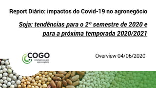 Report Diário: impactos do Covid-19 no agronegócio
Soja: tendências para o 2º semestre de 2020 e
para a próxima temporada 2020/2021
Overview 04/06/2020
 