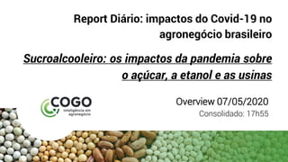 Report Diário: impactos do Covid-19 no
agronegócio brasileiro
Sucroalcooleiro: os impactos da pandemia sobre
o açúcar, a etanol e as usinas
Overview 07/05/2020
Consolidado: 17h55
 