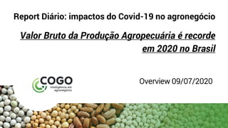 Report Diário: impactos do Covid-19 no agronegócio
Valor Bruto da Produção Agropecuária é recorde
em 2020 no Brasil
Overview 09/07/2020
 